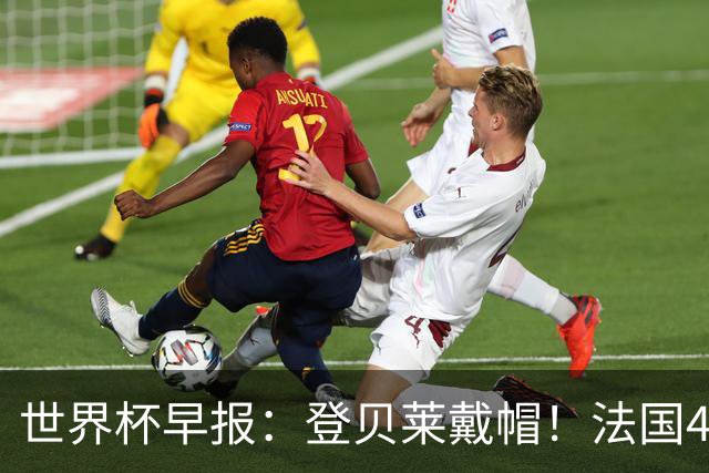 世界杯早报：登贝莱戴帽！法国4-1挪威 塞内加尔大胜排名超韩国