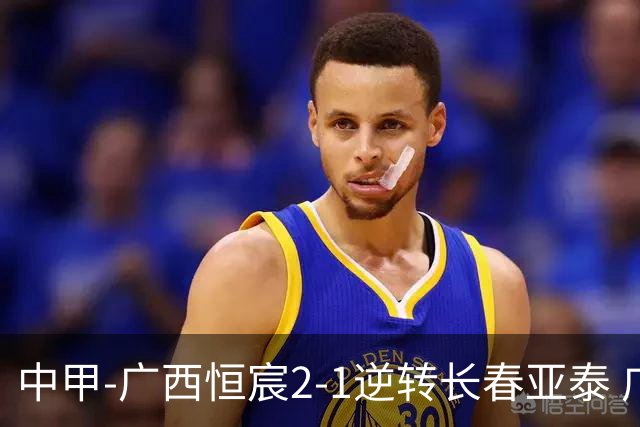 中甲-广西恒宸2-1逆转长春亚泰 广西恒宸终结联赛4连平暂升至第四