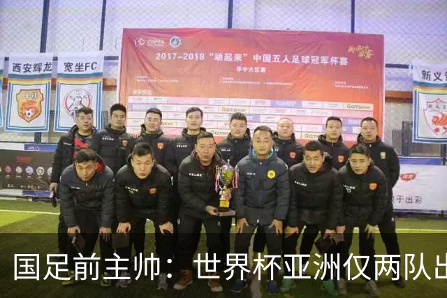 国足前主帅：世界杯亚洲仅两队出线并不意外