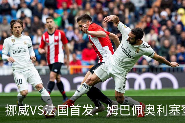 挪威VS法国首发：姆巴佩奥利塞登贝莱联袂 哈兰德替补