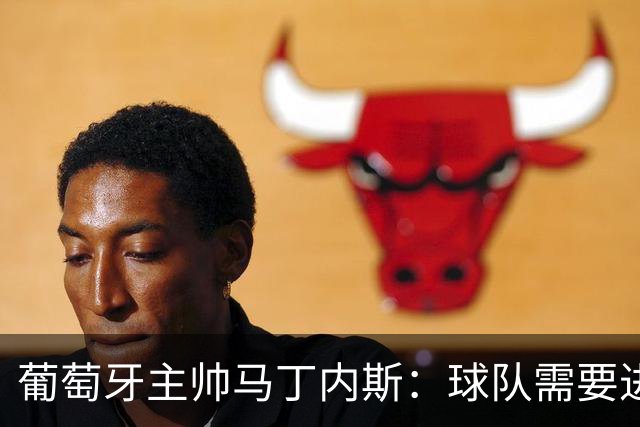葡萄牙主帅马丁内斯：球队需要进球时换下C罗毫无道理