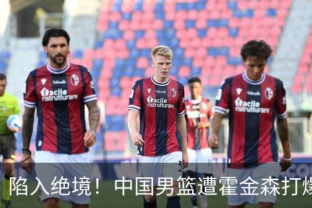 陷入绝境！中国男篮遭霍金森打爆 末轮不胜将无缘世界杯